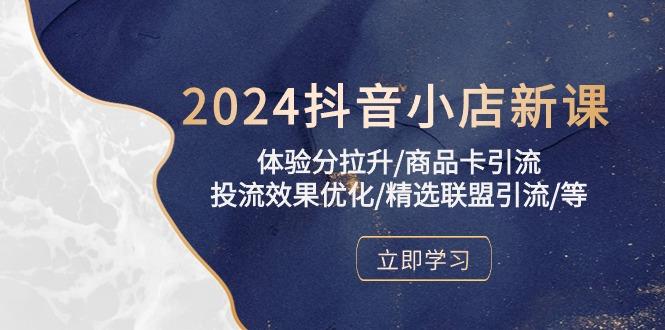 2024抖音小店新课，体验分拉升/商品卡引流/投流效果优化/精选联盟引流/等-Ai创业网