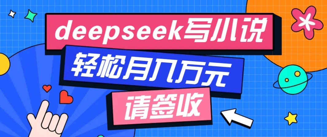 利用Deepseek写小说，零门槛AI小说创作全攻略，新手也能轻松学会提升收入-Ai创业网
