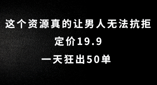 这个资源真的让男人无法抗拒，定价19.9.一天狂出50单【揭秘】-Ai创业网