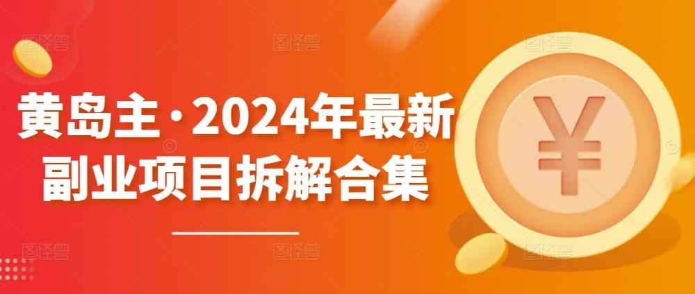 黄岛主·2024年最新副业项目拆解合集【无水印】-Ai创业网
