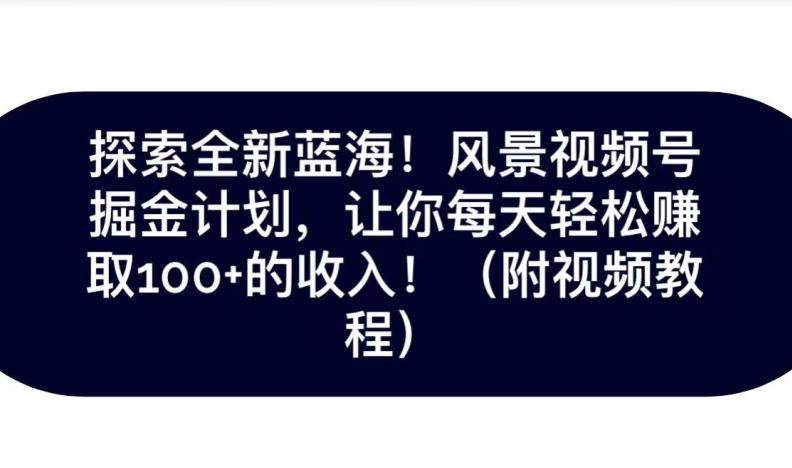 探索全新蓝海！抖音风景号掘金计划，让你每天轻松赚取100+的收入-Ai创业网