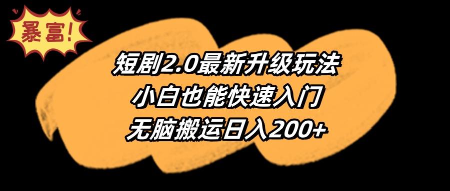 (9375期)短剧2.0最新升级玩法，小白也能快速入门，无脑搬运日入200+-Ai创业网