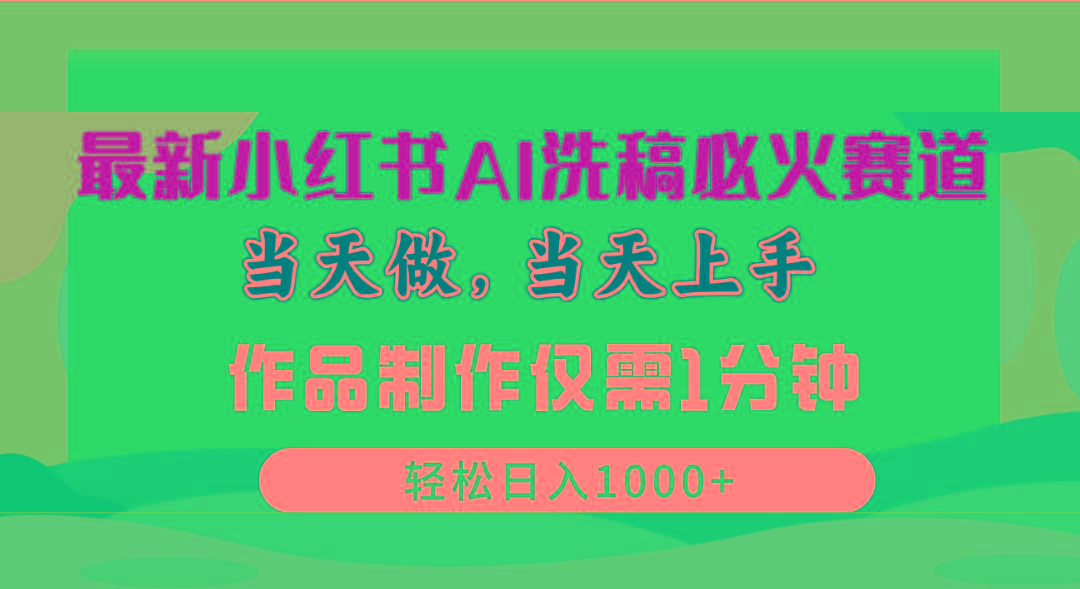 最新小红书AI洗稿必火赛道，当天做当天上手 作品制作仅需1分钟，日入1000+-Ai创业网