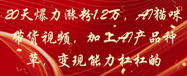 20天爆力涨粉1.2W，AI猫咪带货视频，加上AI产品种草，变现能力杠杠的-Ai创业网