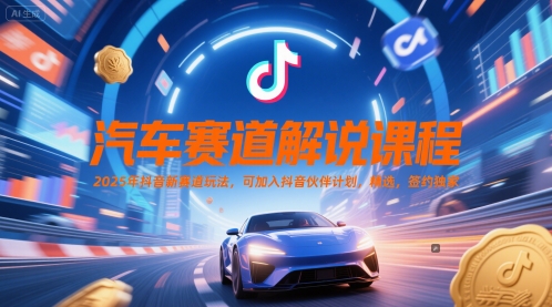 汽车赛道解说课程，2025年抖音新赛道玩法，可加入抖音伙伴计划，精选，签约独家-Ai创业网