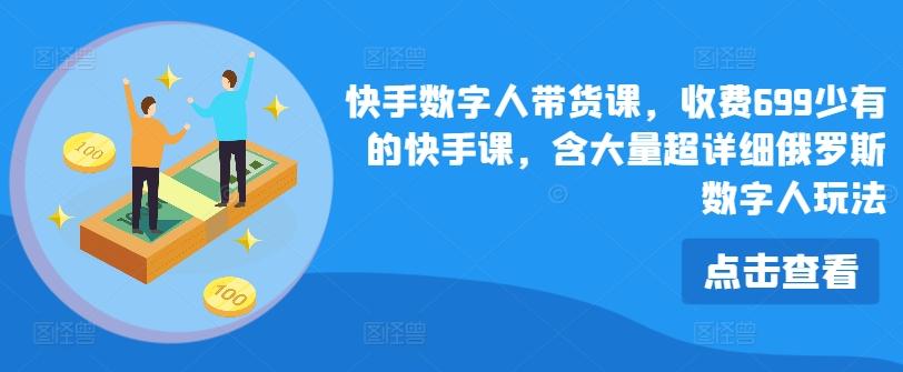 快手数字人带货课，收费699少有的快手课，含大量超详细俄罗斯数字人玩法-Ai创业网