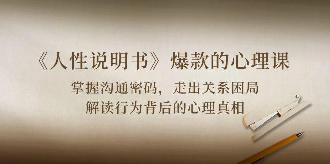 《人性 说明书》爆款的心理课：沟通密码/关系困局/解读行为背后心理真相-Ai创业网