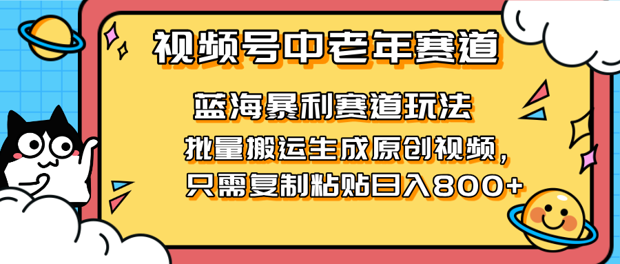 2025视频号中老年短视频蓝海暴利风口！复制粘贴搬运视频单日赚800+，无...-Ai创业网