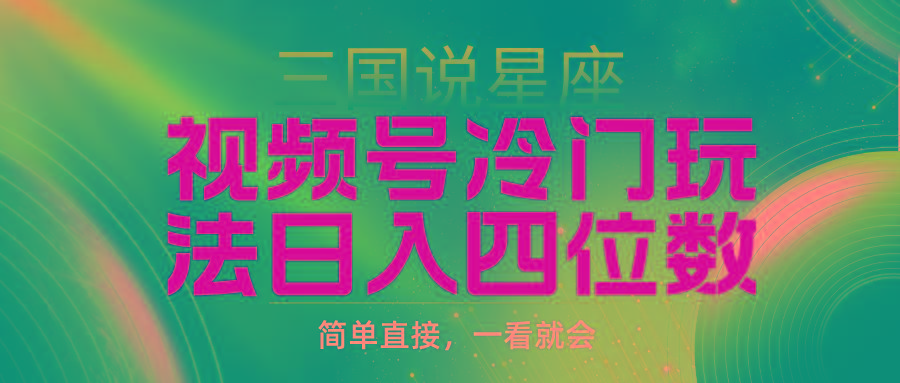 (9383期)视频号掘金冷门玩法，三国星座赛道，日入四位数(教程+素材)-Ai创业网