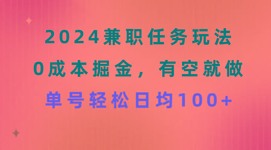 2024兼职任务玩法 0成本掘金，有空就做 单号轻松日均100+-Ai创业网