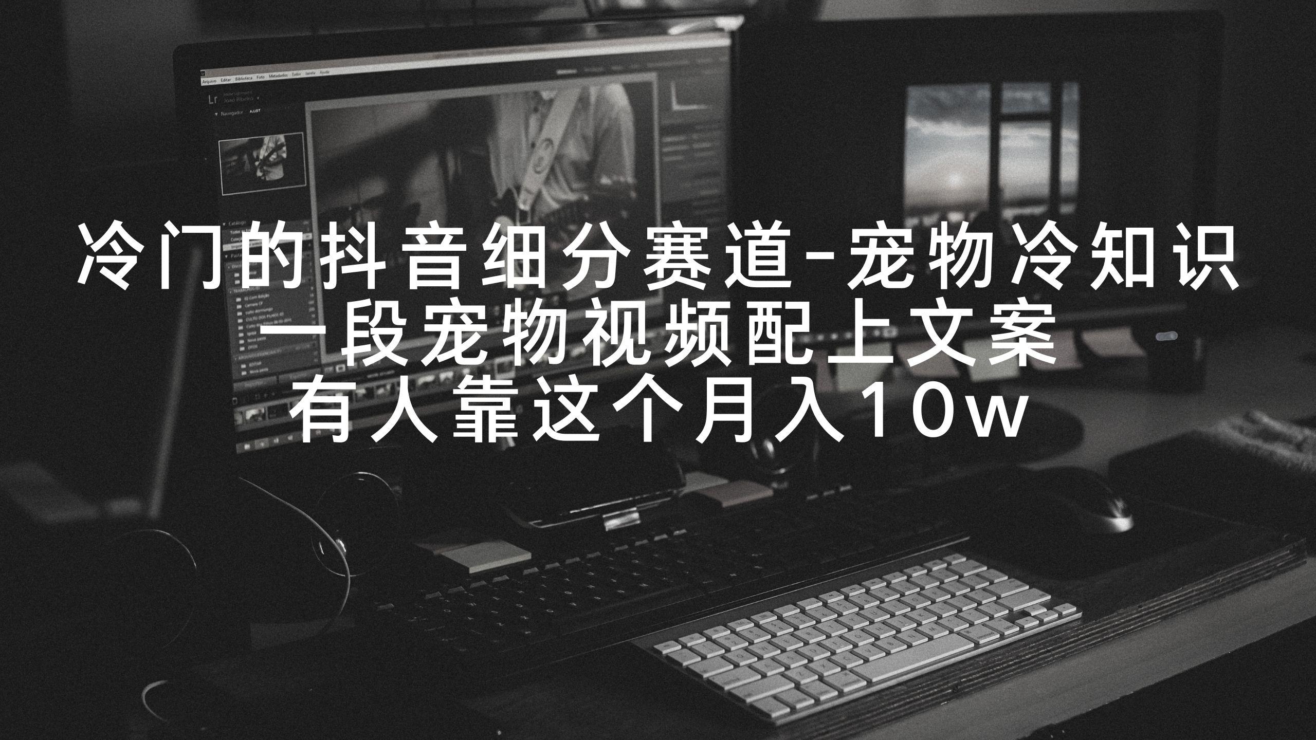 冷门的抖音细分赛道-宠物冷知识，一段宠物视频配上文案，有人靠这个月入10w-Ai创业网