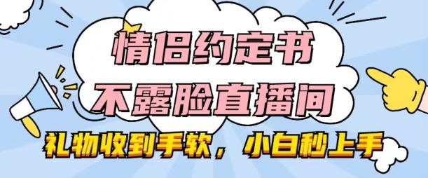情侣约定书不露脸直播间，礼物收到手软，小白秒上手【揭秘】-Ai创业网