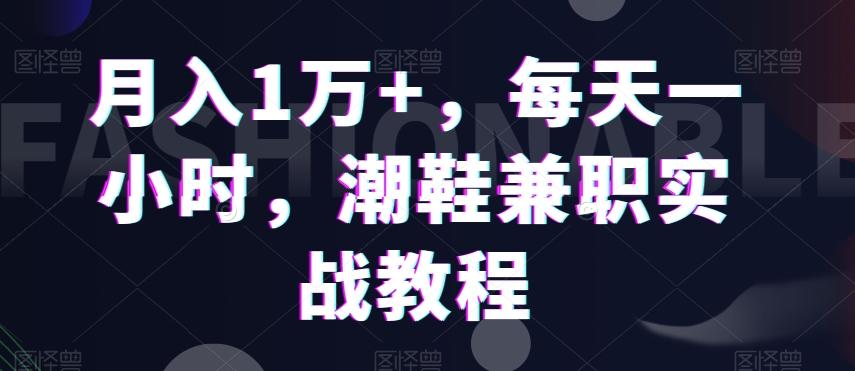 月入1万+，每天一小时，潮鞋兼职实战教程-Ai创业网