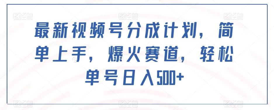 最新视频号分成计划，简单上手，爆火赛道，轻松单号日入500+-Ai创业网