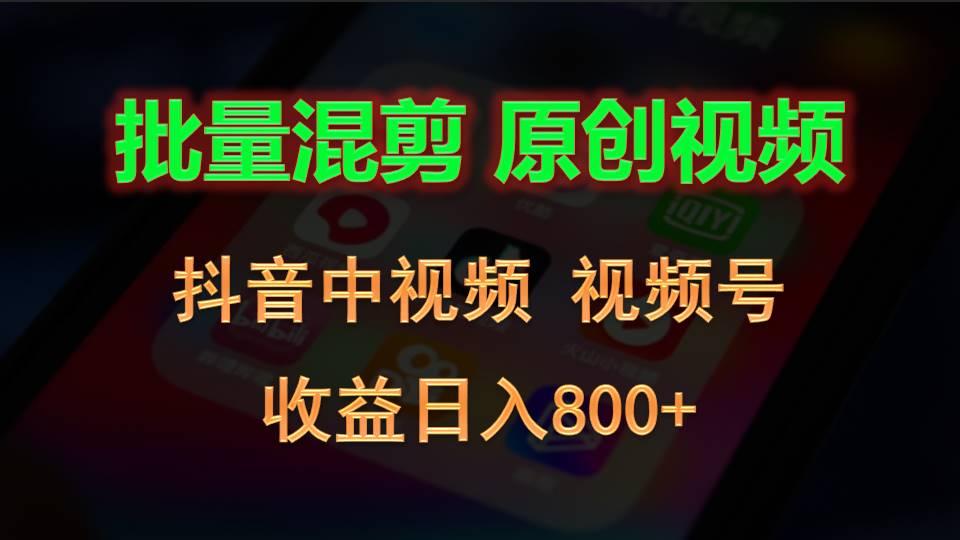 批量混剪生成原创视频，抖音中视频+视频号，收益日入800+-Ai创业网