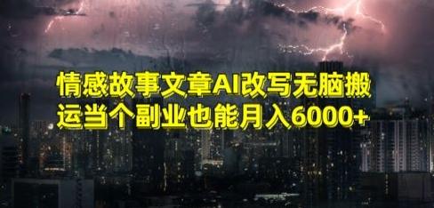 情感故事文章AI改写无脑搬运当个副业也能月入6000+【揭秘】-Ai创业网