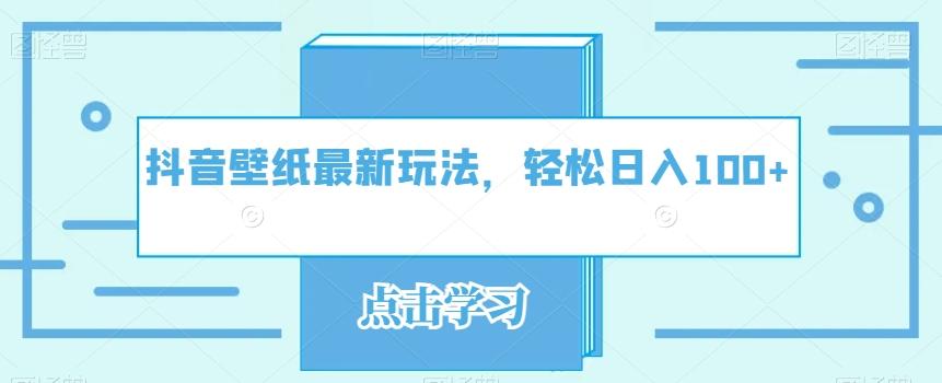 抖音壁纸最新玩法，轻松日入100+-Ai创业网