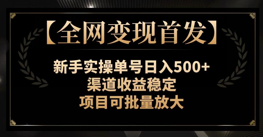 【全网变现首发】新手实操单号日入500+，渠道收益稳定，项目可批量放大【揭秘】-Ai创业网