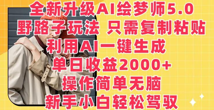 全新升级AI绘梦师5.0.野路子玩法，只需复制粘贴，利用AI一键生成，单日收益2000+【揭秘】-Ai创业网