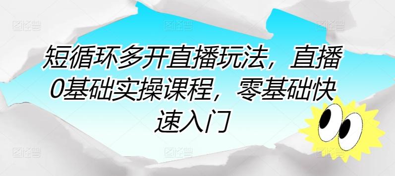 短循环多开直播玩法，直播0基础实操课程，零基础快速入门-Ai创业网