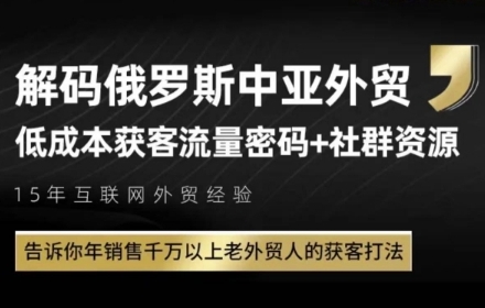 俄罗斯中亚外贸低成本获客流，告诉你年销售千万以上老外贸人的获客打法-Ai创业网