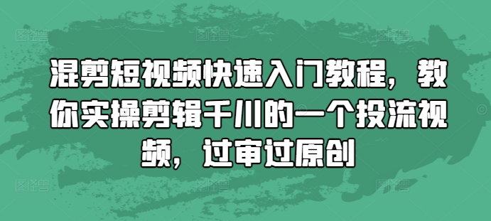 混剪短视频快速入门教程，教你实操剪辑千川的一个投流视频，过审过原创-Ai创业网