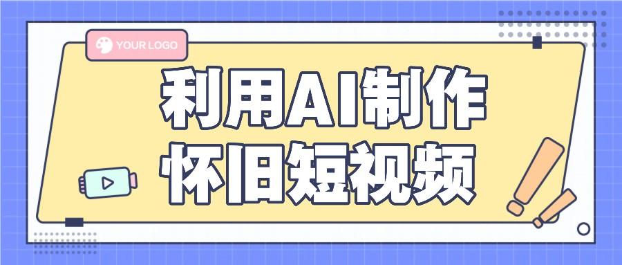 利用AI制作怀旧短视频，AI老照片变视频，适合新手小白，一单50+-Ai创业网