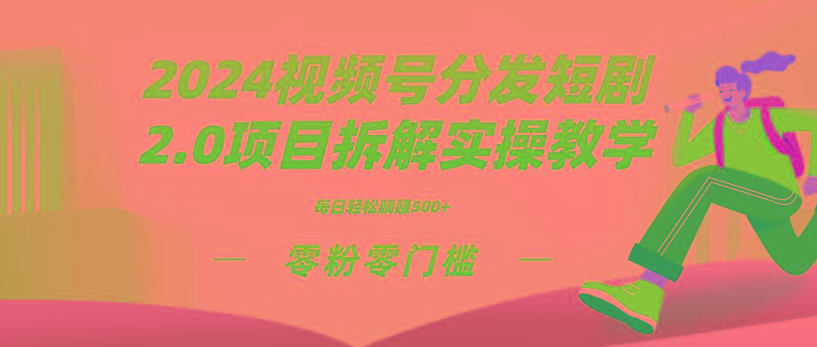 2024视频分发短剧2.0项目拆解实操教学，零粉零门槛可矩阵分裂推广管道收益-Ai创业网