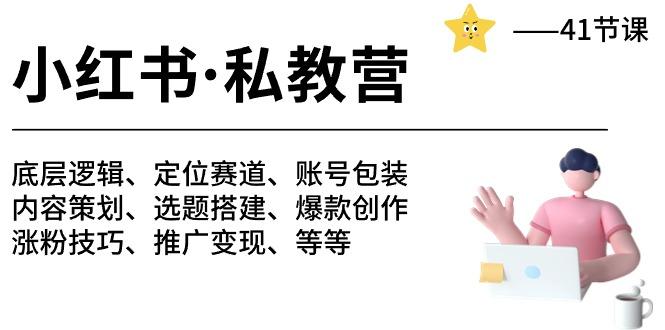 小红书 私教营 底层逻辑/定位赛道/账号包装/涨粉变现/月变现10w+等等-41节-Ai创业网