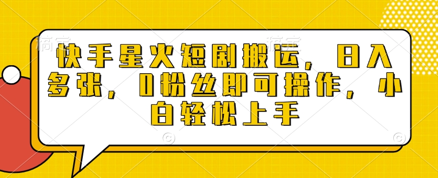 快手星火短剧搬运，日入多张，0粉丝即可操作，小白轻松上手【揭秘】-Ai创业网