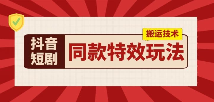 抖音短剧同款特效搬运技术，实测一天千元收益-Ai创业网