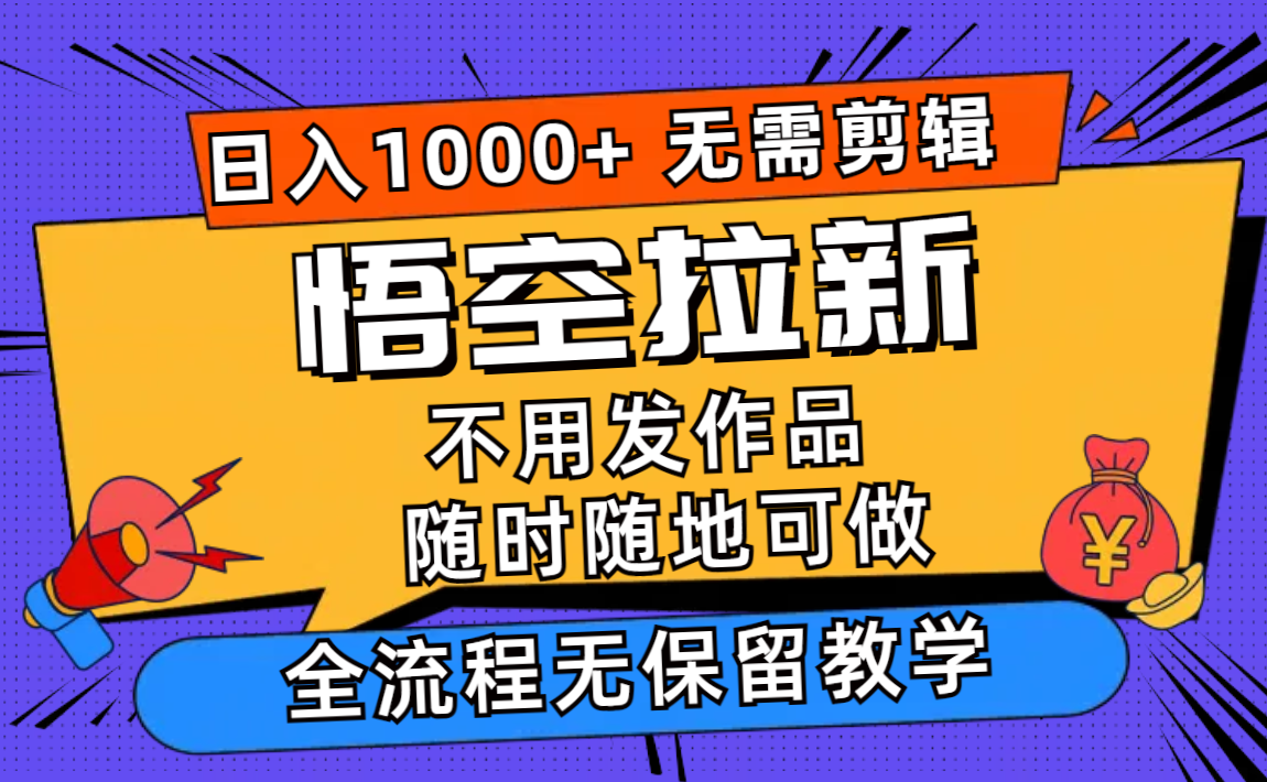 悟空拉新日入1000+无需剪辑当天上手，一部手机随时随地可做，全流程无…-Ai创业网