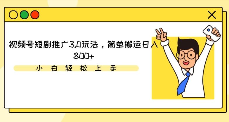 视频号短剧推广3.0玩法，简单搬运日入800+【揭秘】-Ai创业网
