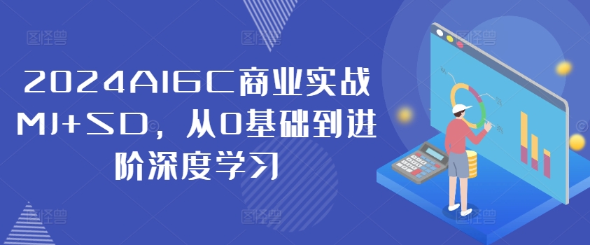 2024AIGC商业实战MJ+SD，从0基础到进阶深度学习-Ai创业网