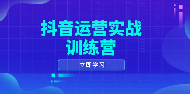 抖音运营实战训练营，0-1打造短视频爆款，涵盖拍摄剪辑、运营推广等全过程-Ai创业网