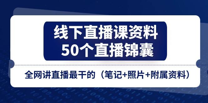 线下直播课资料、50个-直播锦囊，全网讲直播最干的(笔记+照片+附属资料-Ai创业网