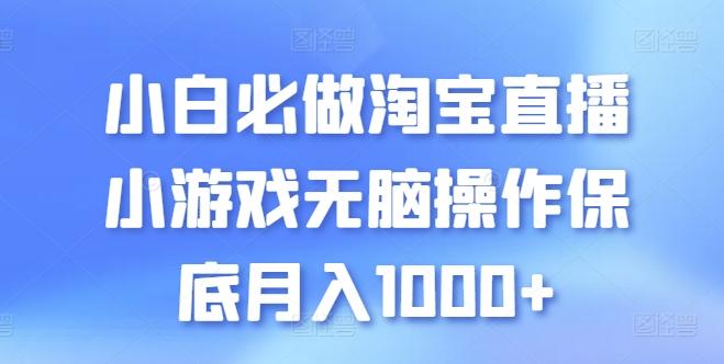 小白必做淘宝直播小游戏无脑操作保底月入1000+【揭秘】-Ai创业网