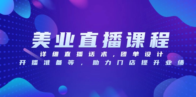 美业直播课程，详细直播话术,团单设计,开播准备等，助力门店提升业绩-Ai创业网
