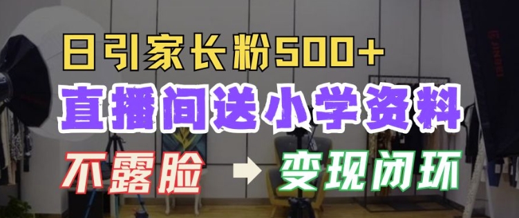 直播间送小学资料，每天引流家长粉500+，变现闭环模式【揭秘】-Ai创业网