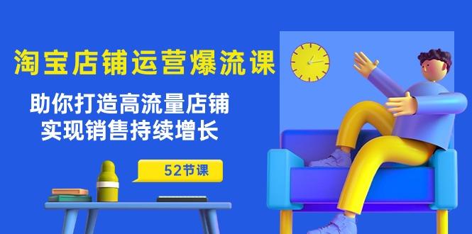 淘宝店铺运营爆流课：助你打造高流量店铺，实现销售持续增长(52节课-Ai创业网