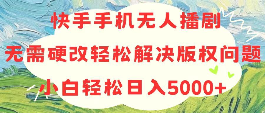 快手手机无人播剧，无需硬改，轻松解决版权问题，小白轻松日入5000+-Ai创业网