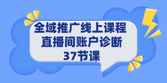 (9577期)全域推广线上课程 _ 直播间账户诊断 37节课-Ai创业网
