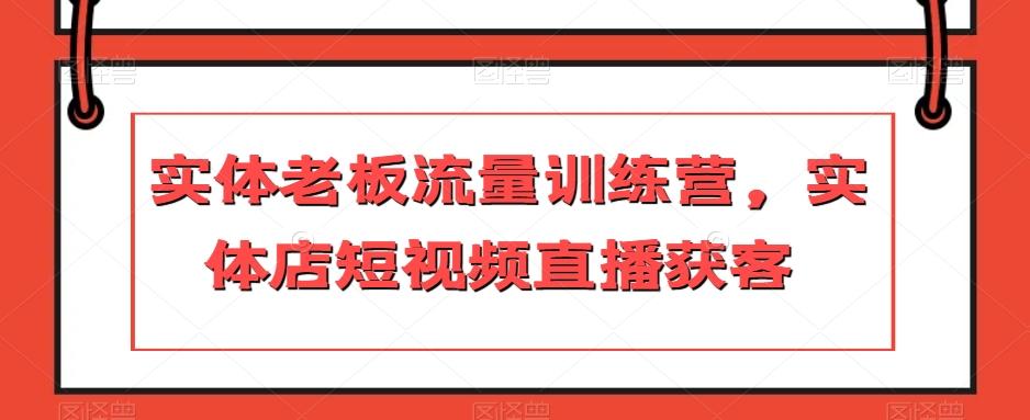 实体老板流量训练营，实体店短视频直播获客-Ai创业网