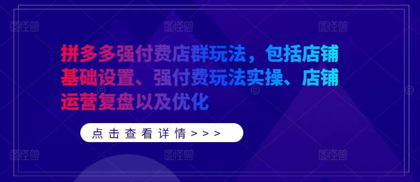 拼多多强付费店群玩法，包括店铺基础设置、强付费玩法实操、店铺运营复盘以及优化-Ai创业网