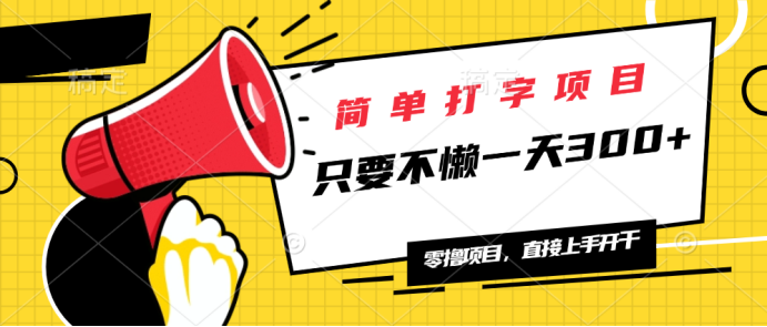 简单打字项目，一天可撸300+，单日无上限，多劳多得！-Ai创业网
