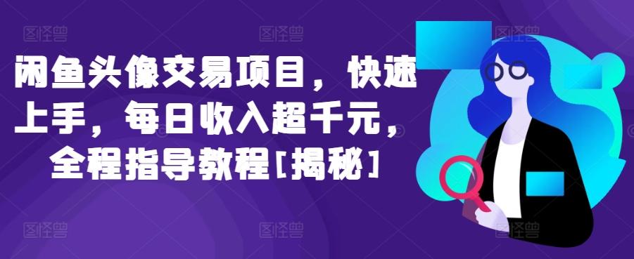 闲鱼头像交易项目，快速上手，每日收入超千元，全程指导教程[揭秘]-Ai创业网
