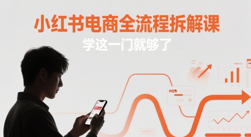 小红书电商全流程拆解课，学这一门就够了-Ai创业网