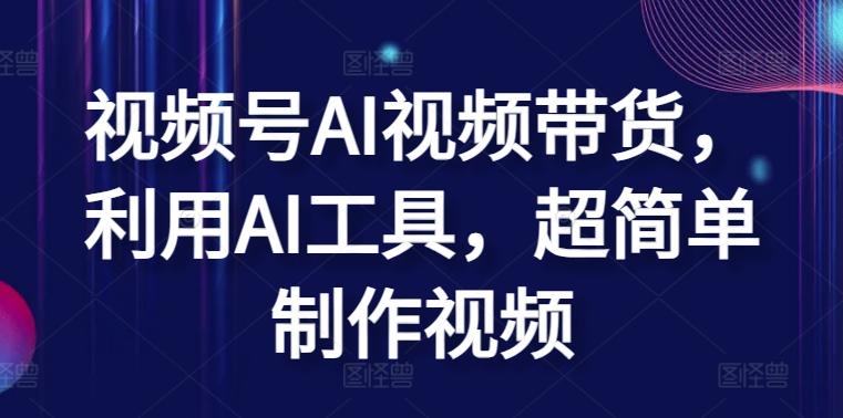 视频号AI视频带货，利用AI工具，超简单制作视频【揭秘】-Ai创业网