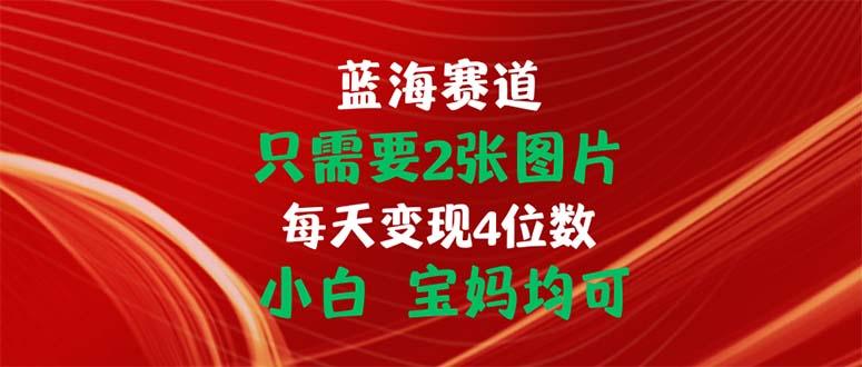 只需要2张图片 每天变现4位数 小白 宝妈均可-Ai创业网