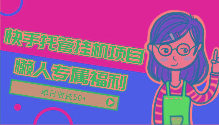 快手托管挂机项目-绿色正规懒人专属福利，单日收益50+-Ai创业网